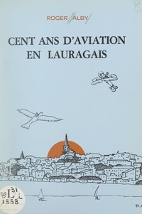 Roger Alby et Joseph Passebosc-Faure - Cent ans d'aviation en Lauragais.