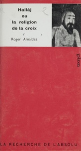 Roger Arnaldez et G.-H. de Radkowski - Hallâj - Ou La religion de la croix.