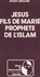 Jésus. Fils de Marie, prophète de l'Islam