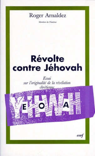 Roger Arnaldez - Revolte Contre Jehovah. Tome 1, Essai Sur L'Originalite De La Revelation Chretienne.