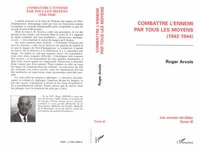 Les Annees Terribles. Tome 3, Combattre L'Ennemi Par Tous Les Moyens