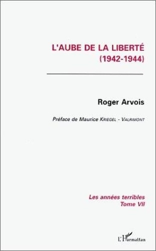 Roger Arvois - Les Annees Terribles. Tome 7, L'Aube De La Liberte.