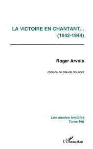 Roger Arvois - Les Annees Terribles. Tome 8, La Victoire En Chantant.