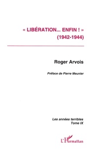 Roger Arvois - Les Annees Terribles. Tome 9, Liberation... Enfin !.