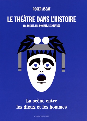 Roger Assaf - Le théâtre dans l'histoire - Les scènes, les hommes, les oeuvres.