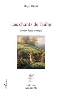 Roger Baillet - Les chants de l'aube - Roman héroï-comique.