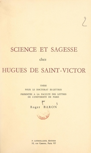 Science et sagesse chez Hugues de Saint-Victor. Thèse pour le Doctorat ès lettres présentée à la Faculté des lettres de l'Université de Paris