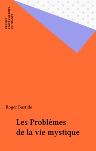 Roger Bastide - Les problèmes de la vie mystique.