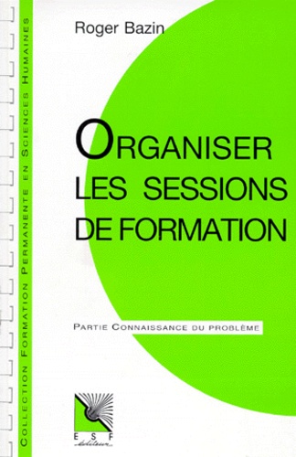 Roger Bazin - Organiser Les Sessions De Formation. 4eme Edition.