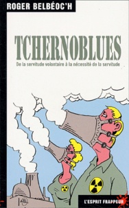Roger Belbéoc'h - Tchernoblues. De La Servitude Volontaire A La Necessite De La Servitude.