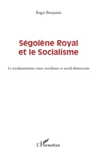 Roger Benjamin - Ségolène Royal et le socialisme - Le royaljaurèsisme entre socialisme et social-démocratie.