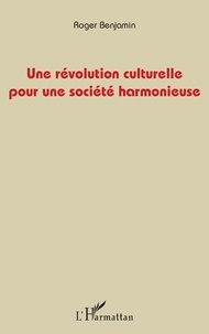 Roger Benjamin - Une révolution culturelle pour une société harmonieuse.