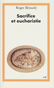 Roger Béraudy - Sacrifice Et Eucharistie. La Dimension Anthropologique Du Sacrifice Dans La Celebration De L'Eucharistie.