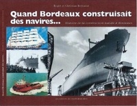 Roger Bernadat et Christian Bernadat - Quand Bordeaux construisait des navires... - Histoire de la construction navale à Bordeaux.