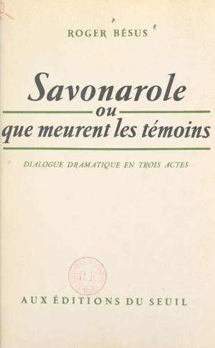 Savonarole. Ou Que meurent les témoins. Dialogue dramatique en 3 actes