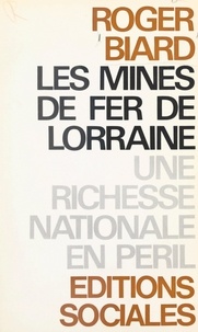 Roger Biard - Une richesse nationale en péril - Les mines de fer de Lorraine.