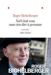 Roger Bichelberger - Noël était venu sans rien dire à personne - Nouvelles et novellas.