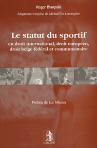 Roger Blanpain - Le statut du sportif - En droit international, droit européen, droit belge fédéral et communautaire.