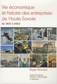 Roger Bonazzi - Vie économique et histoire des entreprises de Haute-Savoie, de 1815 à 2012 - Portraits de sociétés-leaders.