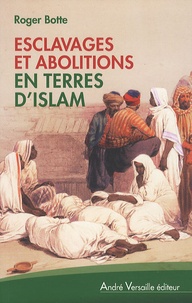 Roger Botte - Esclavages et abolitions en terres d'islam - Tunisie, Arabie saoudite, Maroc, Mauritanie, Soudan.