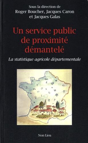 Roger Boucher et Jacques Caron - Un service public de proximité démantelé - La statistique agricole départementale.