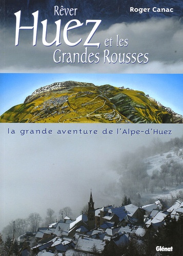 Roger Canac - Rêver Huez et les Grandes Rousses - La grande aventure de l'Alpe-d'Huez.