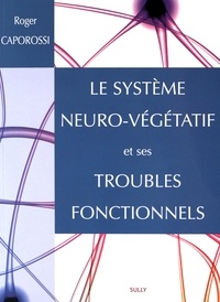 Roger Caporossi - Le système neuro-végétatif et ses troubles fonctionnels.