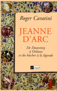 Roger Caratini - JEANNE D'ARC. - De Domrémy à Orléans et du bûcher à la légende.