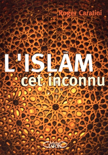 Roger Caratini - L'Islam, Cet Inconnu. Pour Mieux Comprendre.