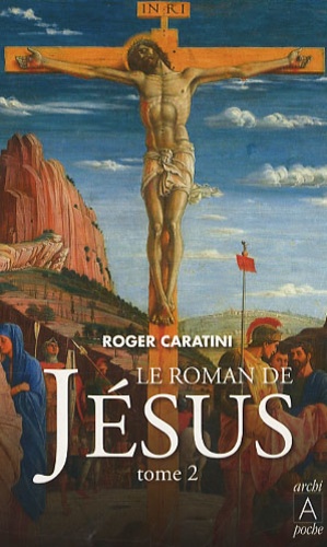 Roger Caratini - Le roman de Jésus - Tome 2, De Tibériade au Golgotha.