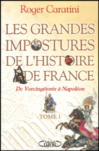 Roger Caratini - Les grandes impostures de l'histoire de France - Tome 1, de Vercingétorix à Napoléon.