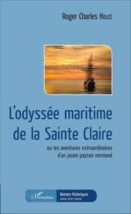 Roger-Charles Houzé - L'odyssée maritime de la Sainte Claire - Ou les aventures extraordinaires d'un jeune paysan normand.