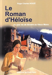 Roger-Charles Houzé - Le Roman d'Héloïse - Ou une vie de libraire au Vieux Mans.