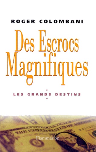 Roger Colombani - Des Escrocs Magnifiques. Les Grands Destins.