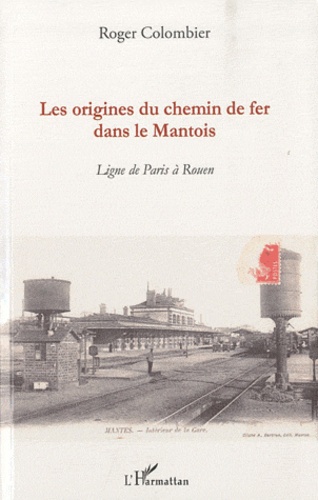 Roger Colombier - Les origines du chemin de fer dans le Mantois - Ligne de Paris à Rouen.