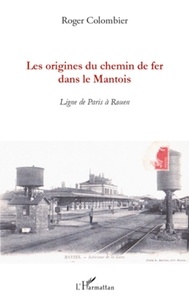 Roger Colombier - Les origines du chemin de fer dans le Mantois - Ligne de Paris à Rouen.