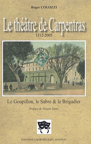 Roger Colozzi - Le théâtre de Carpentras 1312-2005 - Le Goupillon, le Sabre et le Brigadier Suivi de Les Débuts des comédiens à Carpentras.