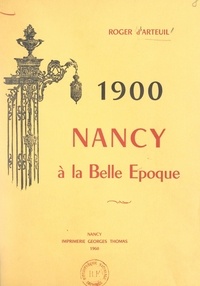 Roger d'Arteuil - 1900, Nancy à la Belle Époque.