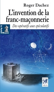 Roger Dachez - L'invention de la franc-maçonnerie - Des opératifs aux spéculatifs.