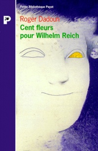 Roger Dadoun - Cent fleurs pour Wilhelm Reich. précédé de Qui a peur de Wilhlem Reich ?.