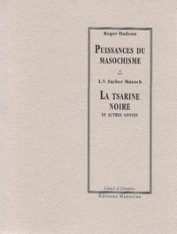 Roger Dadoun et Leopold von Sacher Masoch - Puissances du masochisme - La tsarine noire et autres contes.
