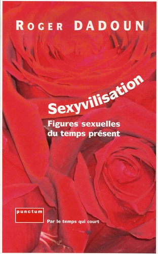 Roger Dadoun et Bernard Lafargue - Sexyvilisation - Figures sexuelles du temps présent.