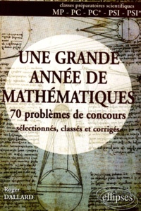 Roger Dallard - Une Grande Annee De Mathematiques Prepas Mp-Pc-Psi. 70 Problemes De Concours Selectionnes, Classes Et Corriges.