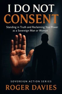 I Do Not Consent: A Sovereign Guide to Standing in Your Own Authority