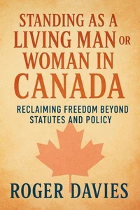 Standing as a Living Man or Woman in Canada: Reclaiming Freedom Beyond Statutes and Policy