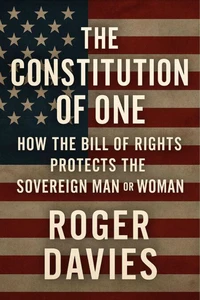 The Constitution of One: How the Bill of Rights Protects the Sovereign Man &amp; Woman