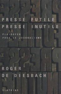 Roger de Diesbach - Presse futile, presse inutile - Plaidoyer pour le journalisme.