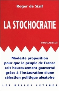 Roger de Sizif - La stochocratie - Modeste proposition pour que le peuple de France soit heureusement gouverné grâce à l'instauration d'une sélection politique aléatoire.