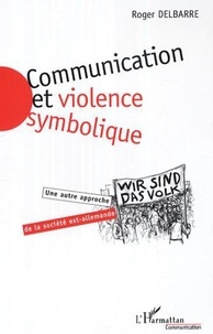 Roger Delbarre - Communication et violence symbolique : une autre approche de la société est-allemande.
