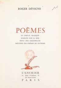 Roger Dévigne - Poèmes : le cheval magique, maisons sur la mer, peint sur cellophane - Précédés des Poèmes de jeunesse.